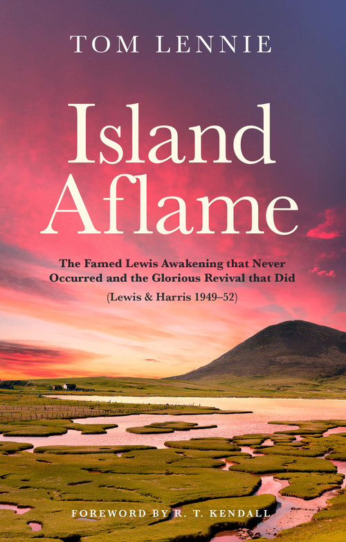 Island Aflame (The Famed Lewis Awakening that Never Occurred and the Glorious Revival that Did (Lewis & Harris 1949-52)) by Tom Lennie, 9781527110519