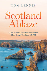 Scotland Ablaze (The Twenty-Year Fire of Revival that Swept Scotland 1858 - 79) by Tom Lennie, 9781527102675