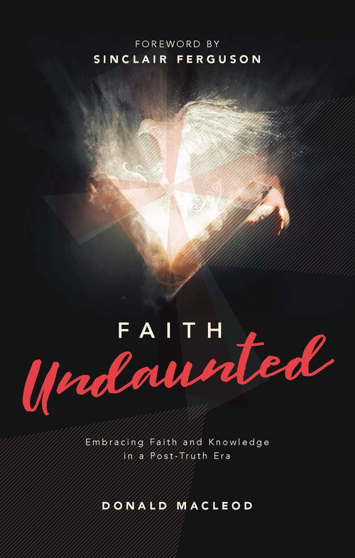 Faith Undaunted (Embracing Faith and Knowledge in a Post-Truth Era) by Donald Macleod, 9781527109018