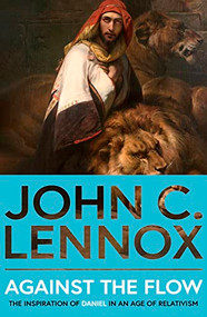 Against the Flow (The Inspiration of Daniel in an Age of Relativism) by John C. Lennox, 9780281089222