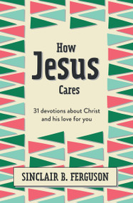 How Jesus Cares (31 Devotions about Christ and his love for you) by Sinclair B. Ferguson, 9781527108592