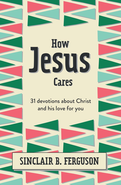 How Jesus Cares (31 Devotions about Christ and his love for you) by Sinclair B. Ferguson, 9781527108592