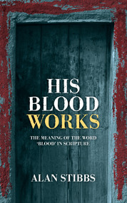 His Blood Works (The Meaning of the Word ‘blood' in Scripture) by Alan Stibbs, 9781845507268