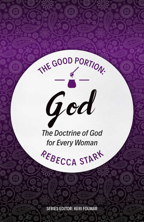 The Good Portion - God (The Doctrine of God for Every Woman) by Rebecca Stark, 9781527101111