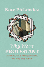 Why We're Protestant (The Five Solas of the Reformation, and Why They Matter) by Nate Pickowicz, 9781527109124