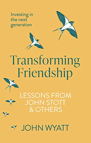 Transforming Friendship (Investing in the Next Generation - Lessons from John Stott and others) by John Wyatt, 9781789741230