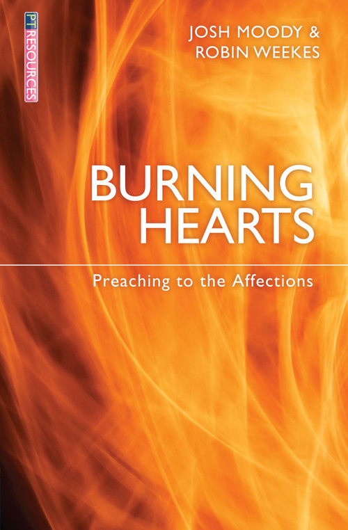 Burning Hearts (Preaching to the Affections) by Josh Moody, Robin Weekes, 9781781914038