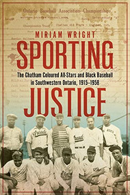 Sporting Justice (The Chatham Coloured All-Stars and Black Baseball in Southwestern Ontario, 1915-1958) by Miriam Wright, 9781771125840