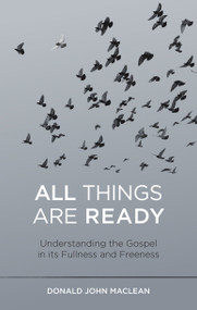 All Things are Ready (Understanding the Gospel in its Fullness and Freeness) by Donald John MacLean, 9781527106499