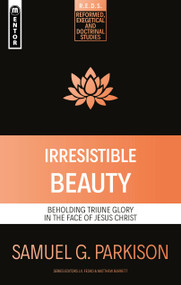 Irresistible Beauty (Beholding Triune Glory in the Face of Jesus Christ) by Samuel G. Parkison, 9781527109148
