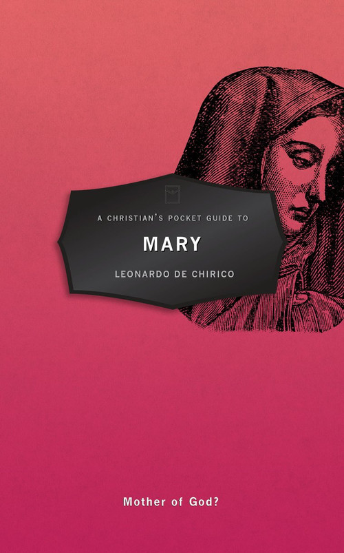 A Christian's Pocket Guide to Mary (Mother of God?) by Leonardo De Chirico, 9781527100602