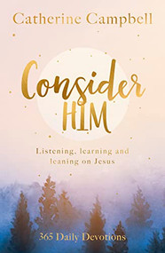 Consider Him (Listening, Learning and Leaning on Jesus: 365 Daily Devotions) by Catherine Campbell, 9781789744613