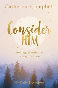Consider Him (Listening, Learning and Leaning on Jesus: 365 Daily Devotions) by Catherine Campbell, 9781789744613