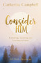 Consider Him (Listening, Learning and Leaning on Jesus: 365 Daily Devotions) by Catherine Campbell, 9781789744613