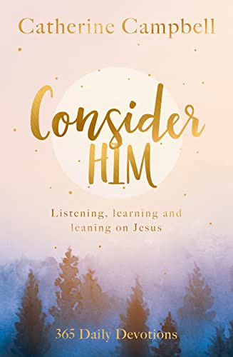 Consider Him (Listening, Learning and Leaning on Jesus: 365 Daily Devotions) by Catherine Campbell, 9781789744613