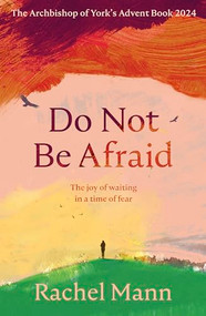 Do Not Be Afraid (The Joy of Waiting in a Time of Fear: The Archbishop of York's Advent Book 2024) by Rachel Mann, 9780281090013