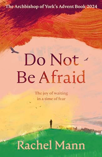 Do Not Be Afraid (The Joy of Waiting in a Time of Fear: The Archbishop of York's Advent Book 2024) by Rachel Mann, 9780281090013