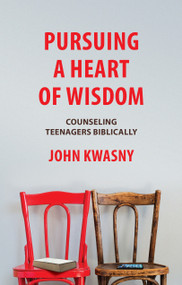 Pursuing a Heart of Wisdom (Counseling Teenagers Biblically) by John C. Kwasny, 9781527103863