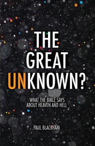 The Great Unknown? (What the Bible says about Heaven and Hell) by Paul Blackham, 9781781917824
