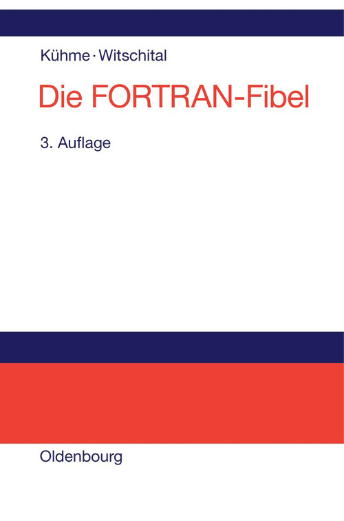 Die FORTRAN-Fibel (Strukturierte Programmierung mit FORTRAN 77. Lehr- und Arbeitsbuch für Anfänger) (German Edition) by Thomas Kühme, Peter Witschital, 9783486220162