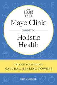 Mayo Clinic Guide to Holistic Health (Unlock your body's natural healing powers) by Brent A. Bauer, 9798887702407