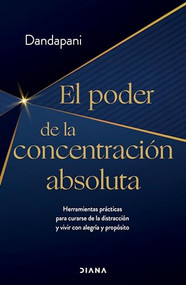 El poder de la concentración absoluta: Herramientas prácticas para curarse de la distracción y vivir con alegría y propósito / The .. (Spanish Edition) by Dandapani, 9786073907668