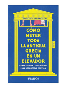 Cómo meter toda la Antigua Grecia en un elevador: Conectar con la antigüedad para reconectar contigo / How to Cram All of Ancient G.. (Spanish Edition) by Dr. Teodoro Papakostas, 9786075695976