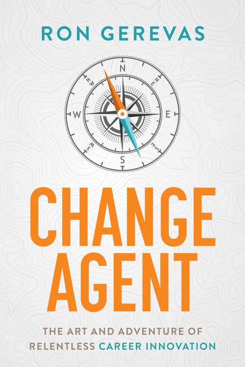 Change Agent (The Art and Adventure of Relentless Career Innovation) by Ron Gerevas, 9781642258998