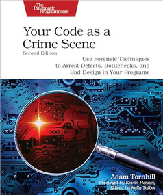 Your Code as a Crime Scene, Second Edition (Use Forensic Techniques to Arrest Defects, Bottlenecks, and Bad Design in Your Programs) by Adam Tornhill, 9798888650325