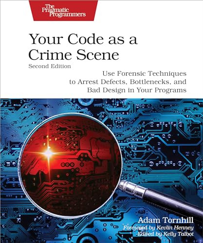 Your Code as a Crime Scene, Second Edition (Use Forensic Techniques to Arrest Defects, Bottlenecks, and Bad Design in Your Programs) by Adam Tornhill, 9798888650325