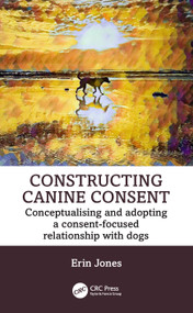 Constructing Canine Consent (Conceptualising and adopting a consent-focused relationship with dogs) - 9781032421599 by Erin Jones, 9781032421599