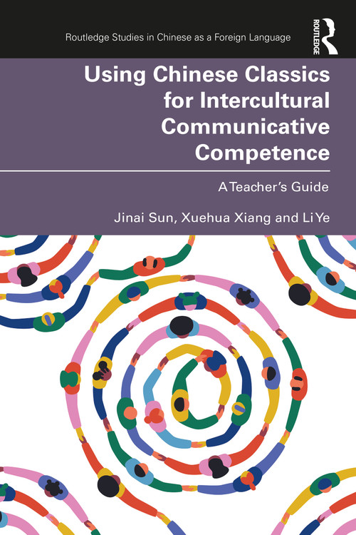 Using Chinese Classics for Intercultural Communicative Competence (A Teacher's Guide) by Jinai Sun, Xuehua Xiang, Li Ye, 9781032454993