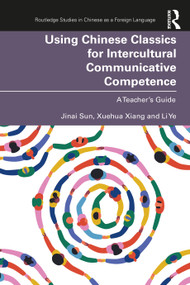 Using Chinese Classics for Intercultural Communicative Competence (A Teacher's Guide) by Jinai Sun, Xuehua Xiang, Li Ye, 9781032454993