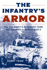 The Infantry's Armor (The U.S. Army's Separate Tank Battalions in World War II) - 9780811776585 by Harry Yeide, 9780811776585