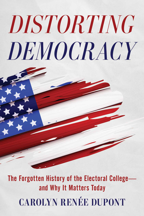 Distorting Democracy (The Forgotten History of the Electoral College-and Why It Matters Today) by Carolyn Renée Dupont, Stephen Clements, 9781493085989
