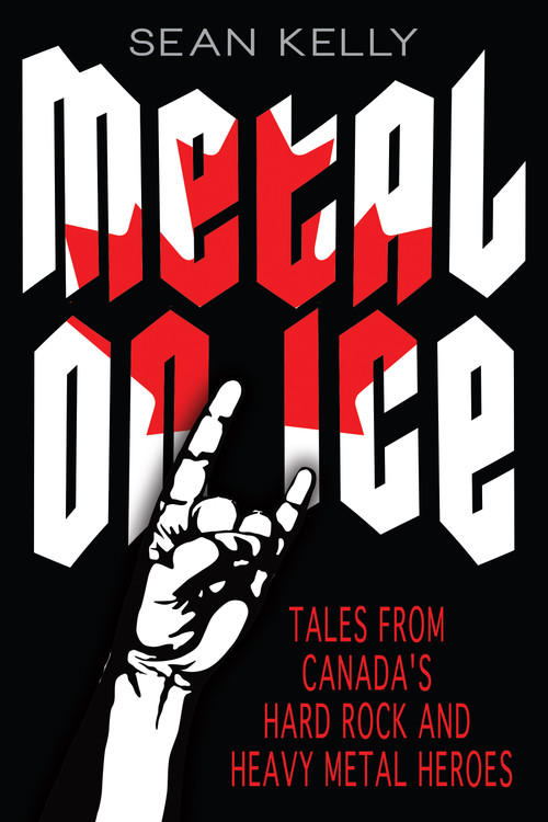 Metal on Ice (Tales from Canada's Hard Rock and Heavy Metal Heroes) by Sean Kelly, 9781459707092