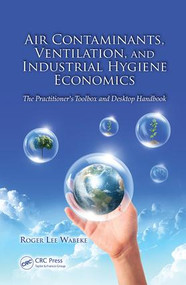 Air Contaminants, Ventilation, and Industrial Hygiene Economics (The Practitioner's Toolbox and Desktop Handbook) by Roger Lee Wabeke, 9781138073005