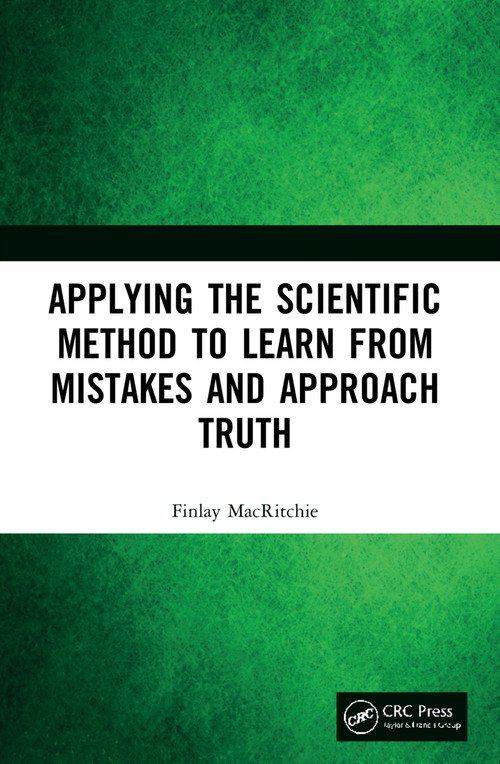Applying the Scientific Method to Learn from Mistakes and Approach Truth by Finlay MacRitchie, 9781032183305