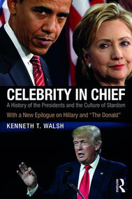 Celebrity in Chief (A History of the Presidents and the Culture of Stardom, With a New Epilogue on Hillary and “The Donald”) by Kenneth T. Walsh, 9781138235779