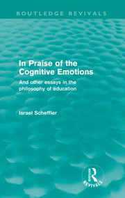 In Praise of the Cognitive Emotions (Routledge Revivals) (And Other Essays in the Philosophy of Education) by Israel Scheffler, 9780415582711