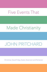 Five Events that Made Christianity (Christmas, Good Friday, Easter, Ascension and Pentecost) by John Pritchard, 9780281078066