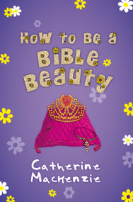 How to be a Bible Beauty by Catherine MacKenzie, 9781781915783