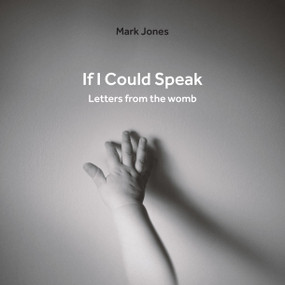 If I Could Speak (Letters from the Womb) by Mark Jones, 9781527104662