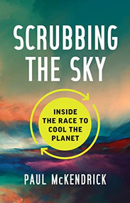 Scrubbing the Sky (Inside the Race to Cool the Planet) by Paul McKendrick, 9781773272085