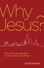 Why Jesus? (The continuing relevance of Jesus in the 21st century) by Geoff McIlrath, 9781781917671