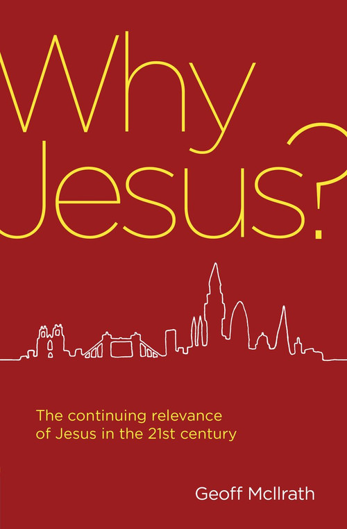 Why Jesus? (The continuing relevance of Jesus in the 21st century) by Geoff McIlrath, 9781781917671