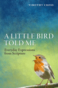 A Little Bird Told Me (Everyday Expressions from Scripture) by Timothy Cross, 9781781915530