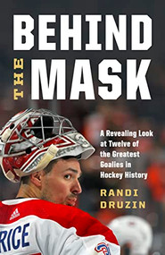 Behind the Mask (A Revealing Look at Twelve of the Greatest Goalies in Hockey History) by Randi Druzin, 9781771649636
