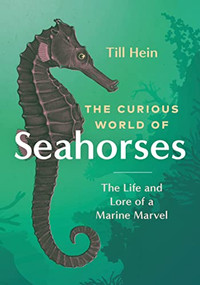 The Curious World of Seahorses (The Life and Lore of a Marine Marvel) by Till Hein, Renée Von Paschen, 9781771649889