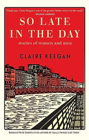 So Late in the Day (Stories of Women and Men) by Claire Keegan, 9780802160850